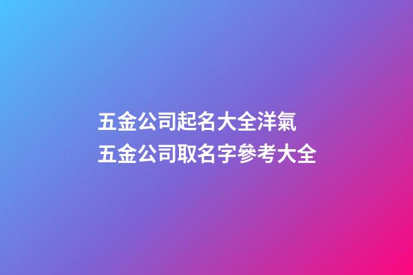 五金公司起名大全洋氣 五金公司取名字參考大全